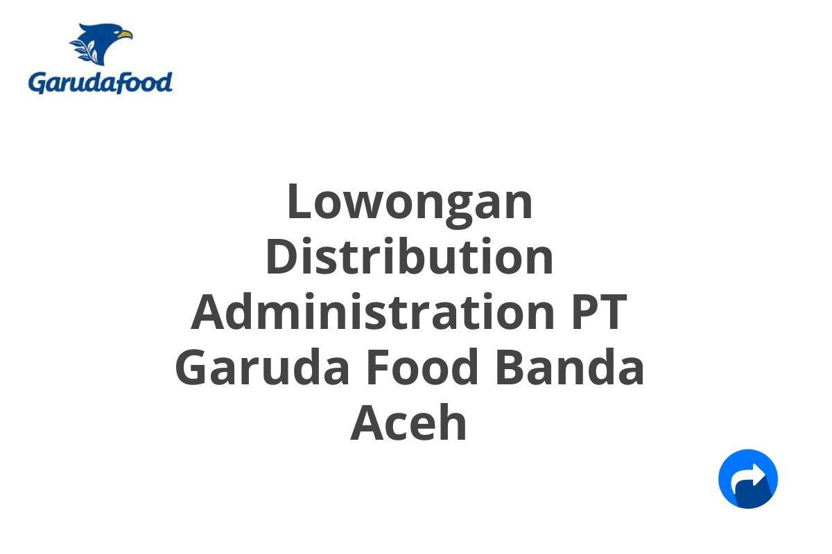 Lowongan Distribution Administration PT Garuda Food Banda Aceh