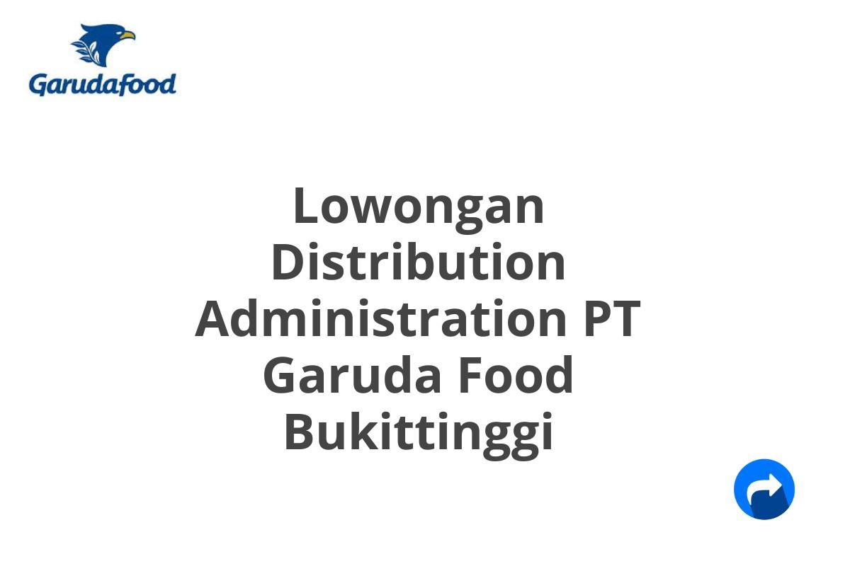 Lowongan Distribution Administration PT Garuda Food Bukittinggi