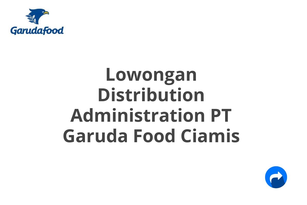 Lowongan Distribution Administration PT Garuda Food Ciamis