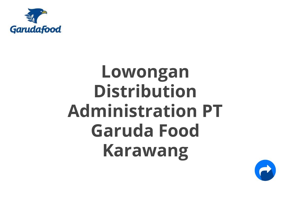 Lowongan Distribution Administration PT Garuda Food Karawang