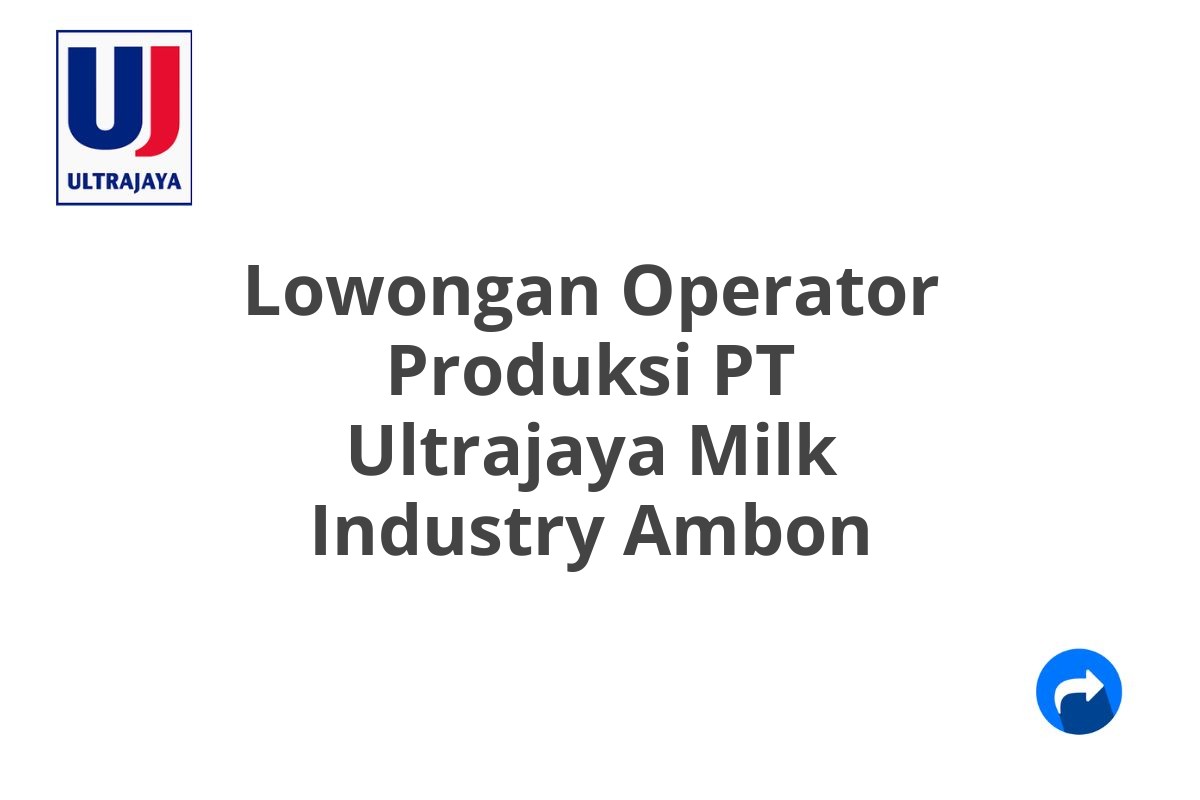 Lowongan Operator Produksi PT Ultrajaya Milk Industry Ambon