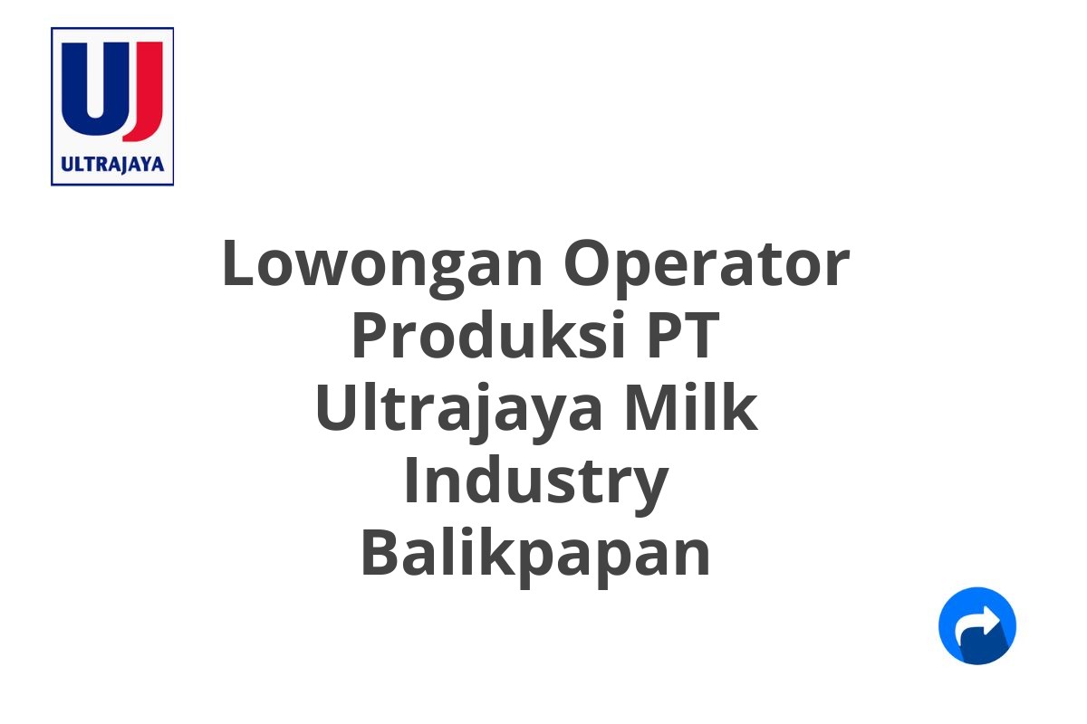 Lowongan Operator Produksi PT Ultrajaya Milk Industry Balikpapan