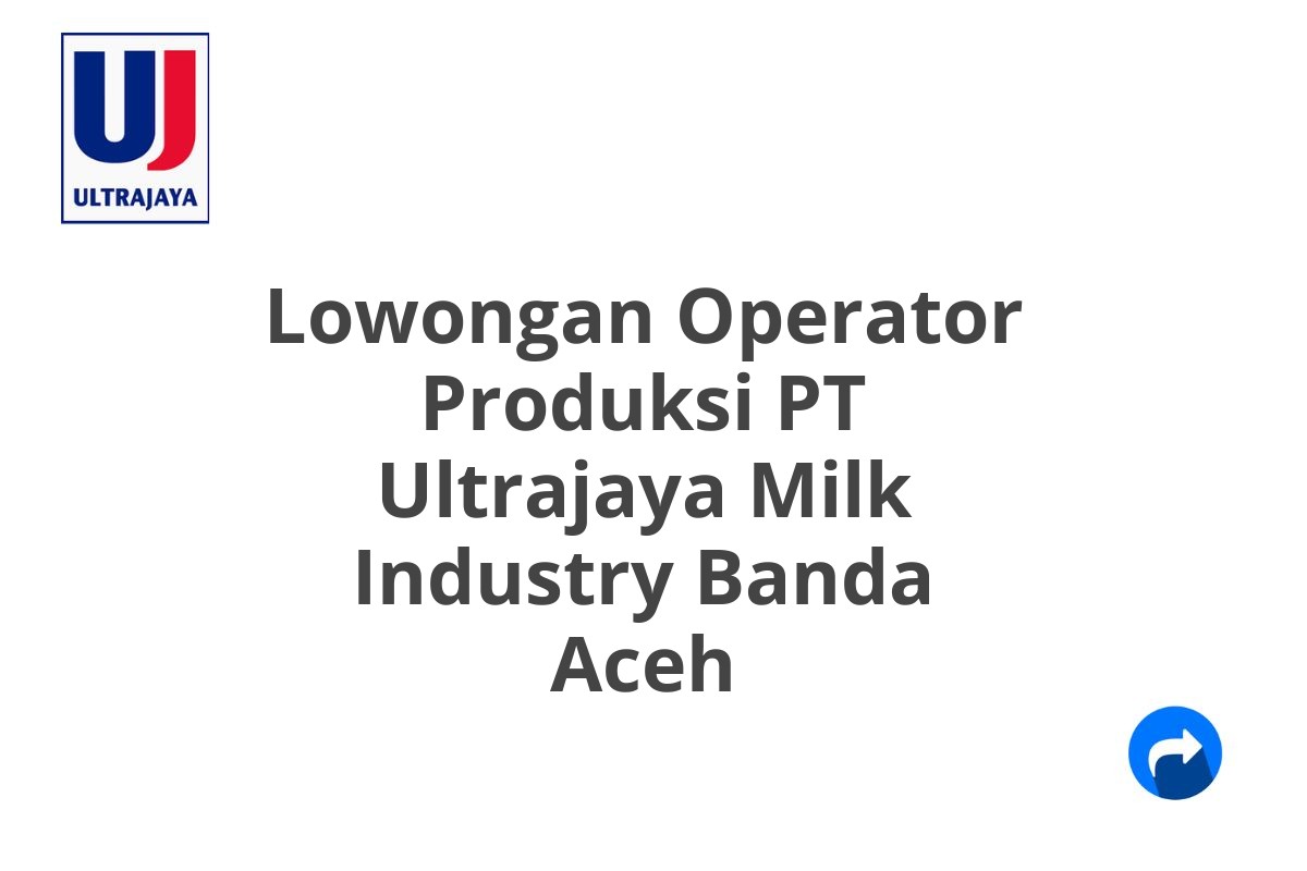 Lowongan Operator Produksi PT Ultrajaya Milk Industry Banda Aceh