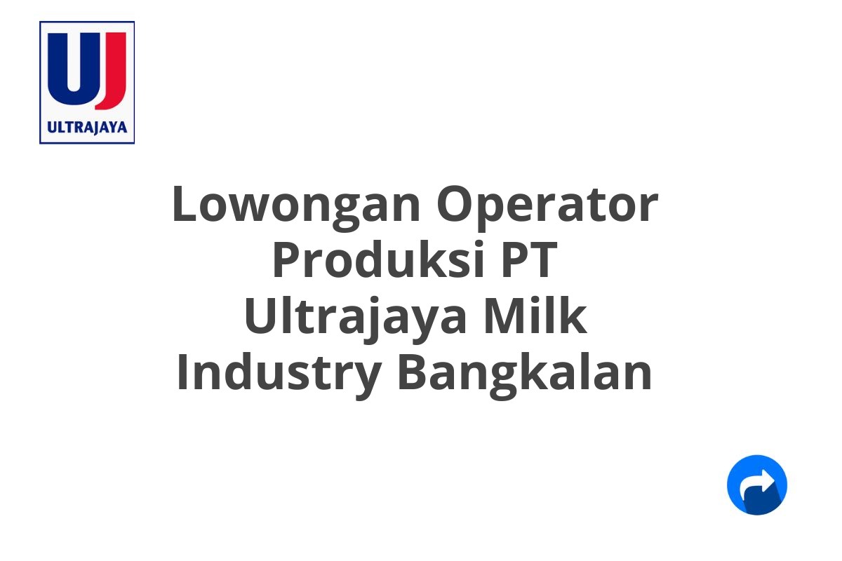 Lowongan Operator Produksi PT Ultrajaya Milk Industry Bangkalan