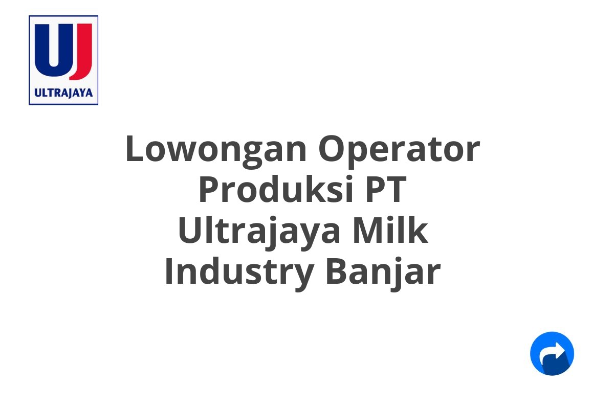 Lowongan Operator Produksi PT Ultrajaya Milk Industry Banjar