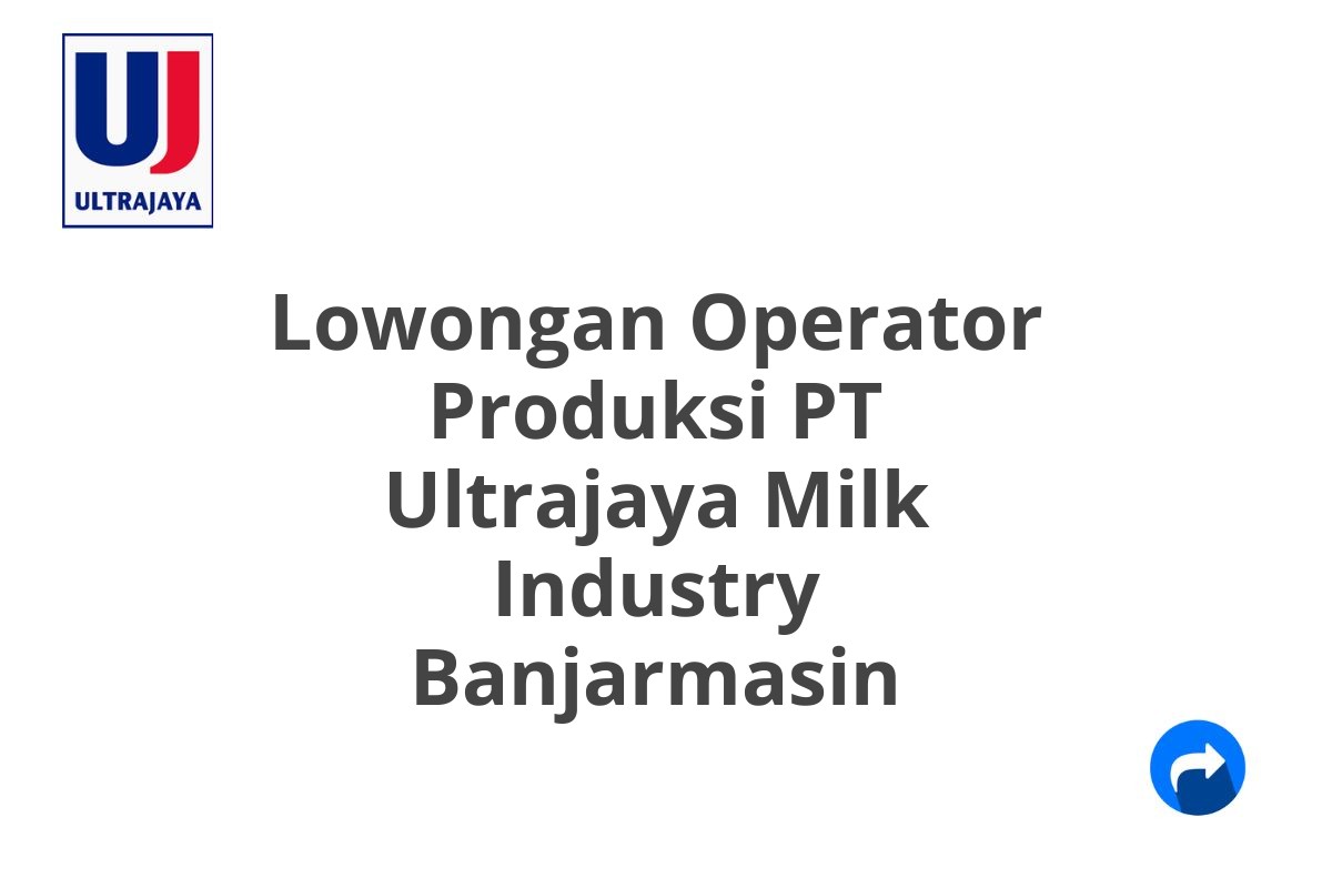 Lowongan Operator Produksi PT Ultrajaya Milk Industry Banjarmasin