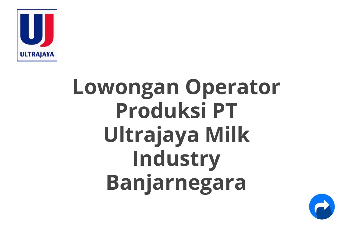 Lowongan Operator Produksi PT Ultrajaya Milk Industry Banjarnegara