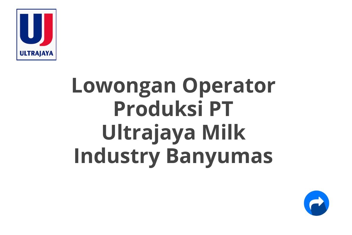 Lowongan Operator Produksi PT Ultrajaya Milk Industry Banyumas