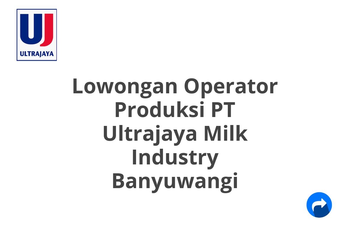 Lowongan Operator Produksi PT Ultrajaya Milk Industry Banyuwangi