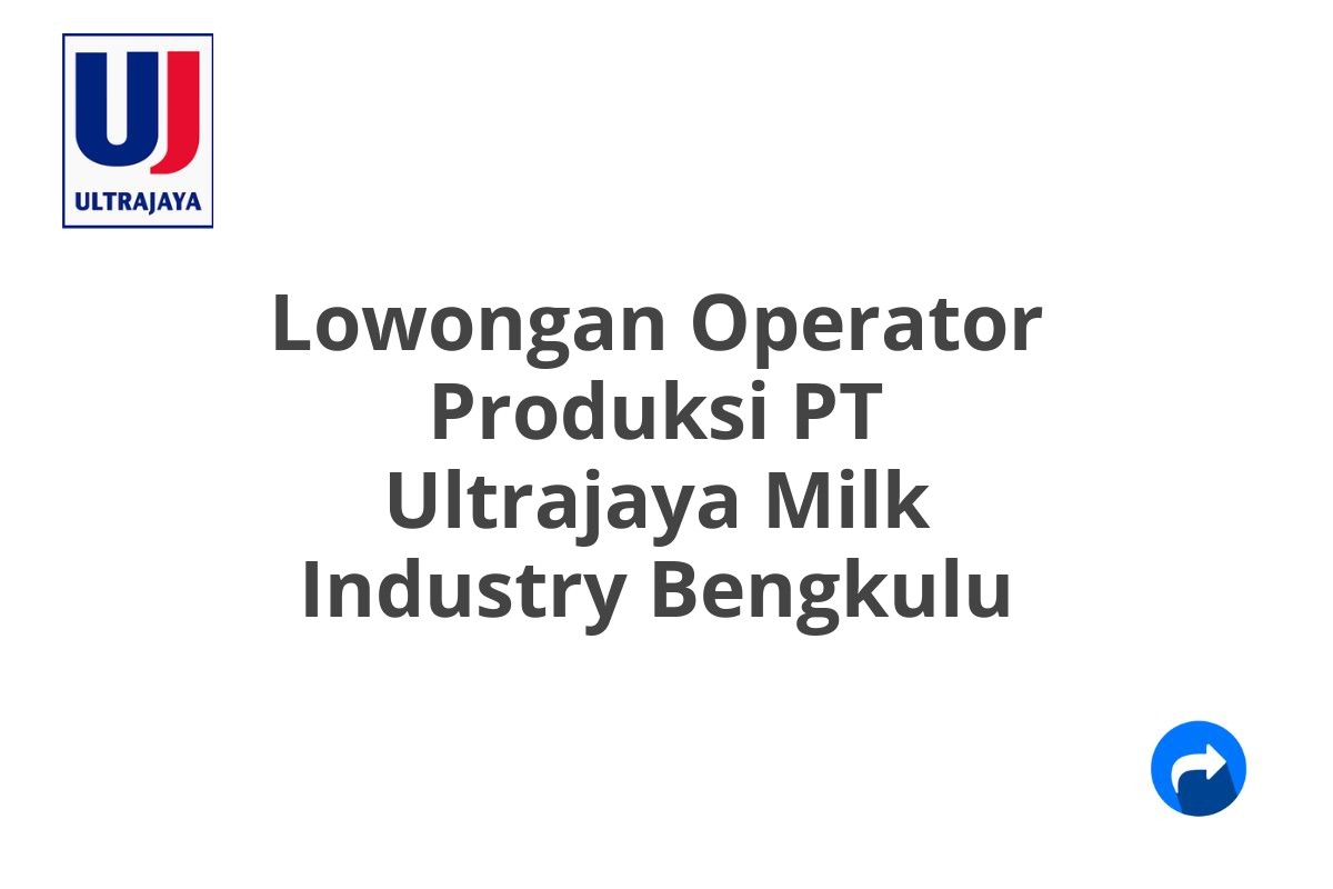 Lowongan Operator Produksi PT Ultrajaya Milk Industry Bengkulu