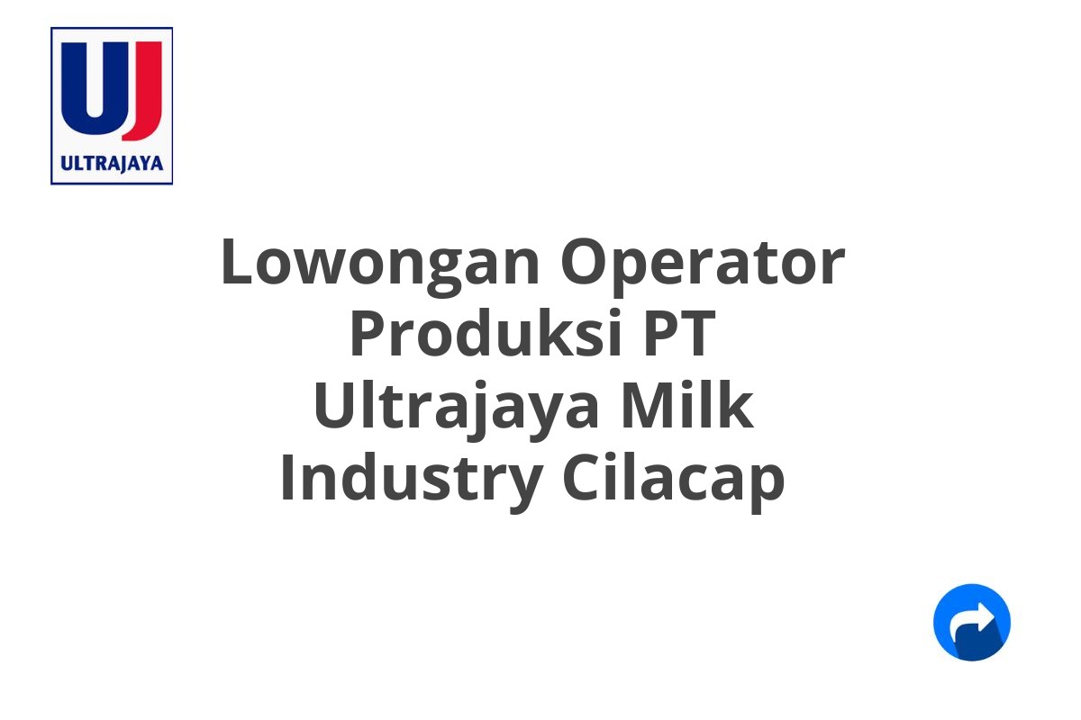 Lowongan Operator Produksi PT Ultrajaya Milk Industry Cilacap