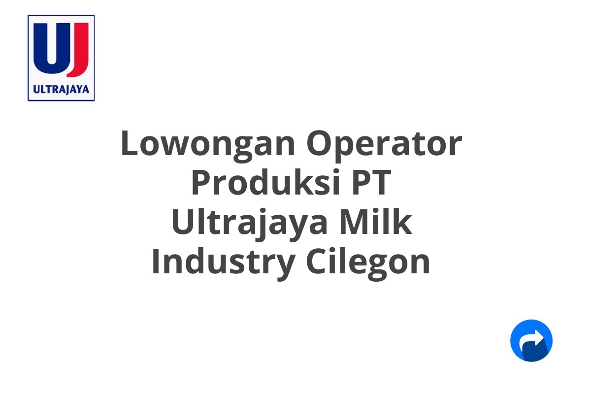 Lowongan Operator Produksi PT Ultrajaya Milk Industry Cilegon