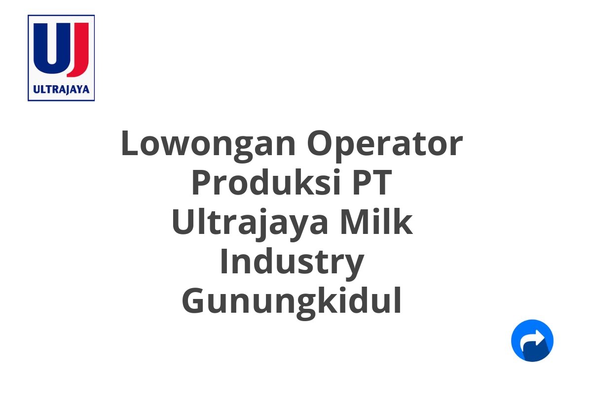 Lowongan Operator Produksi PT Ultrajaya Milk Industry Gunungkidul