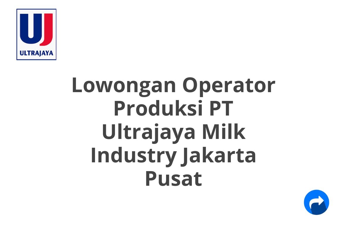 Lowongan Operator Produksi PT Ultrajaya Milk Industry Jakarta Pusat