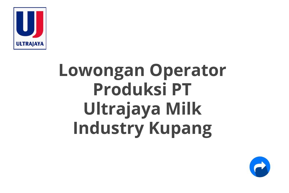 Lowongan Operator Produksi PT Ultrajaya Milk Industry Kupang