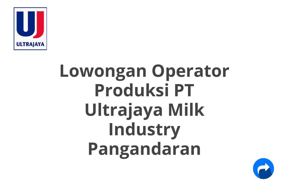 Lowongan Operator Produksi PT Ultrajaya Milk Industry Pangandaran