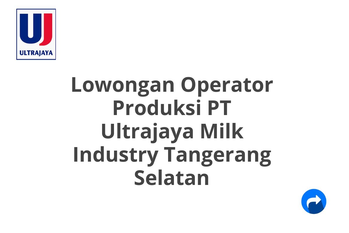 Lowongan Operator Produksi PT Ultrajaya Milk Industry Tangerang Selatan