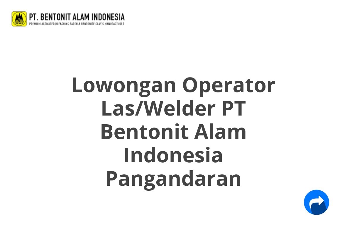 Lowongan Operator Las/Welder PT Bentonit Alam Indonesia Pangandaran