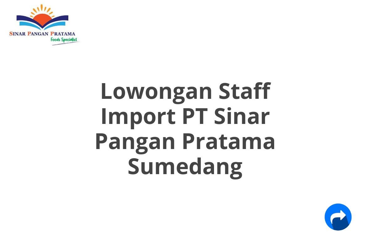 Lowongan Staff Import PT Sinar Pangan Pratama Sumedang