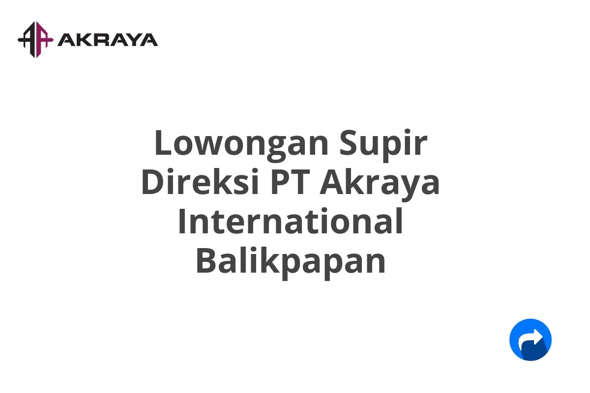 Lowongan Supir Direksi PT Akraya International Balikpapan