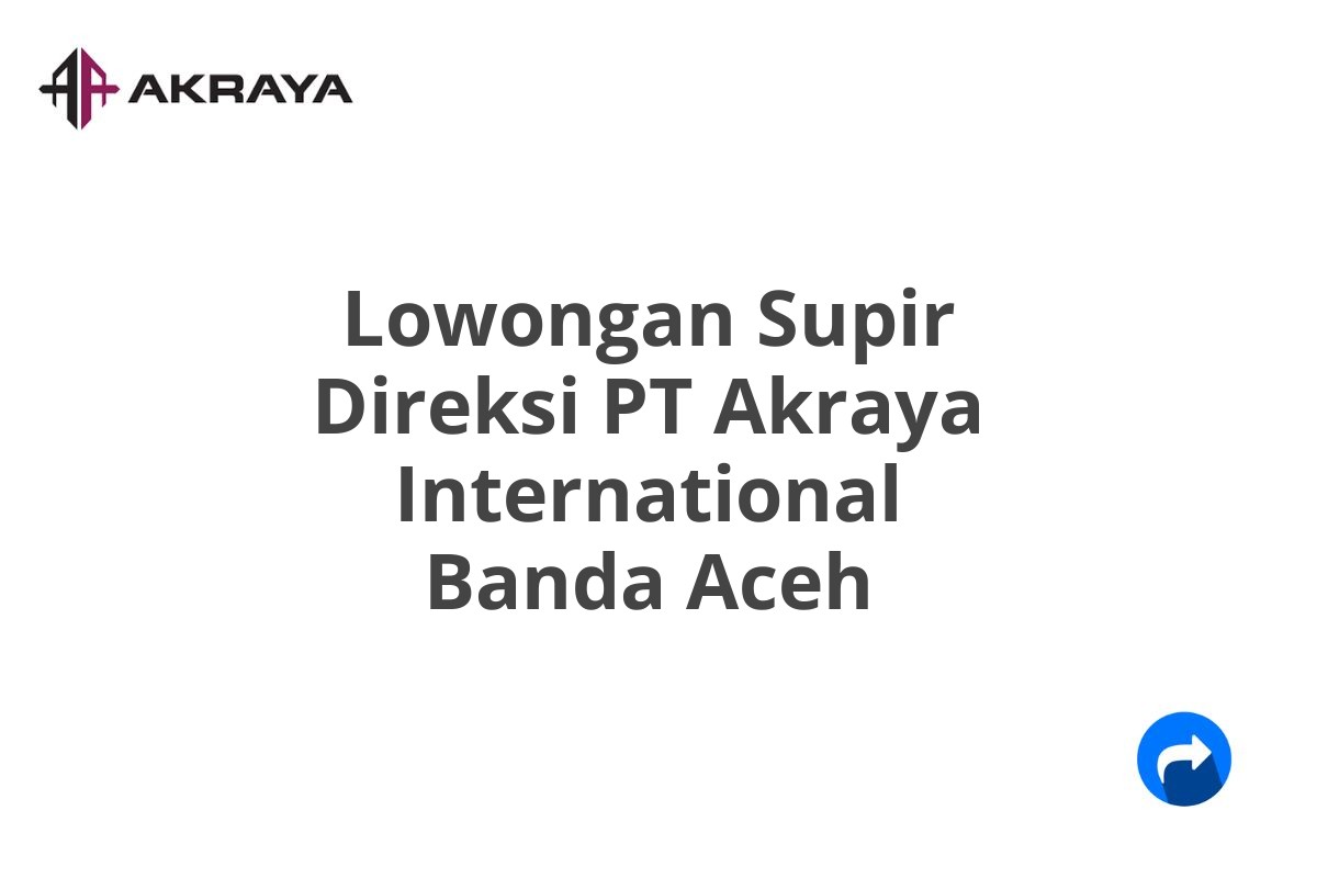 Lowongan Supir Direksi PT Akraya International Banda Aceh