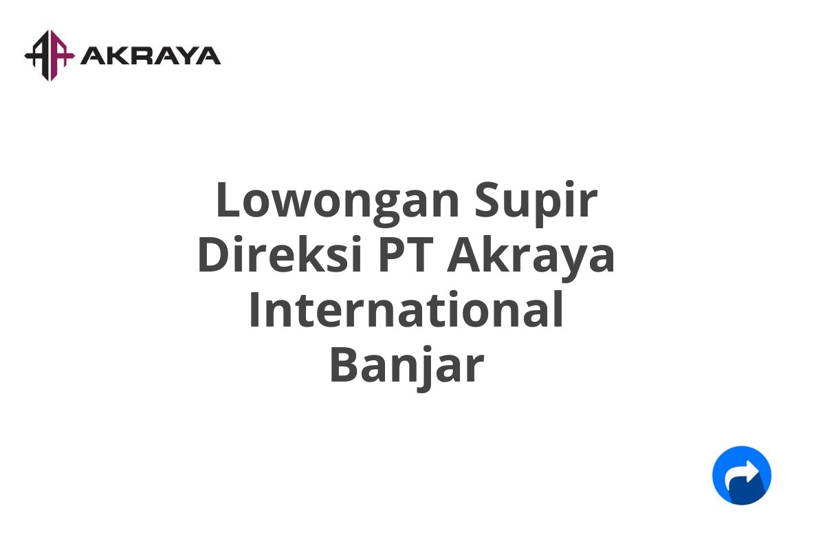 Lowongan Supir Direksi PT Akraya International Banjar