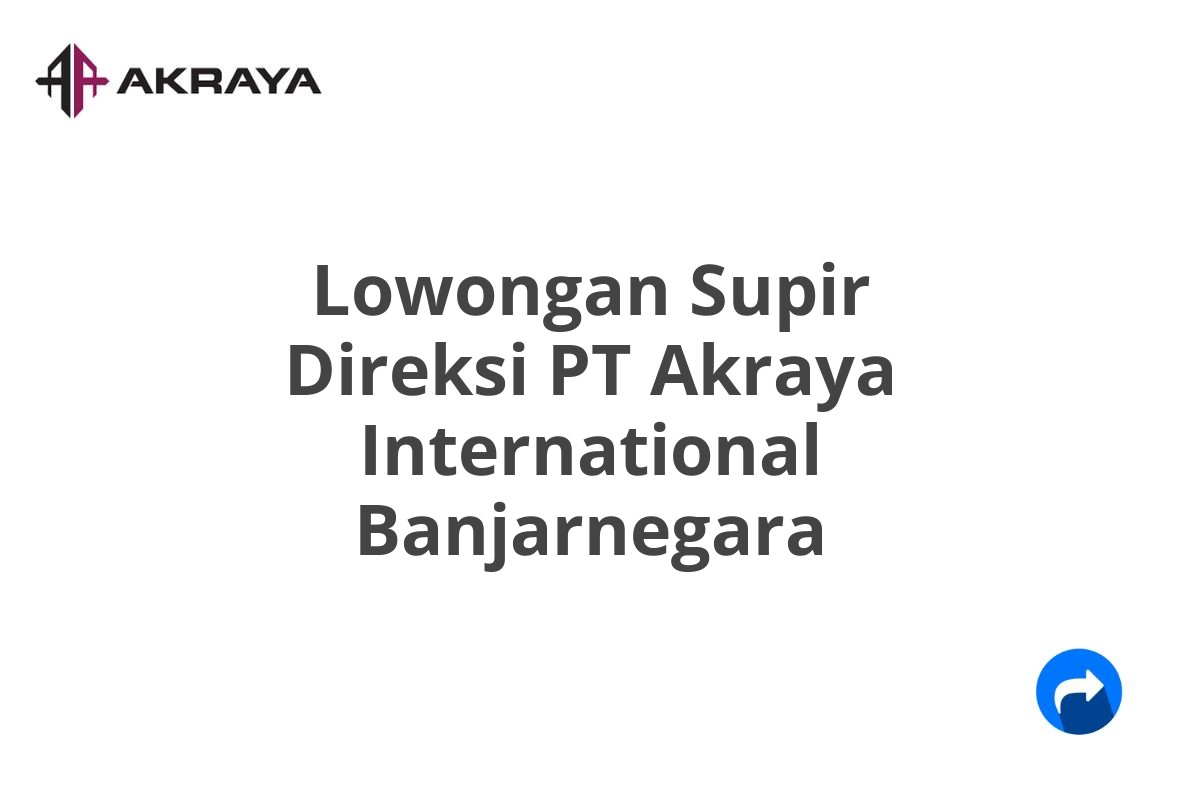 Lowongan Supir Direksi PT Akraya International Banjarnegara