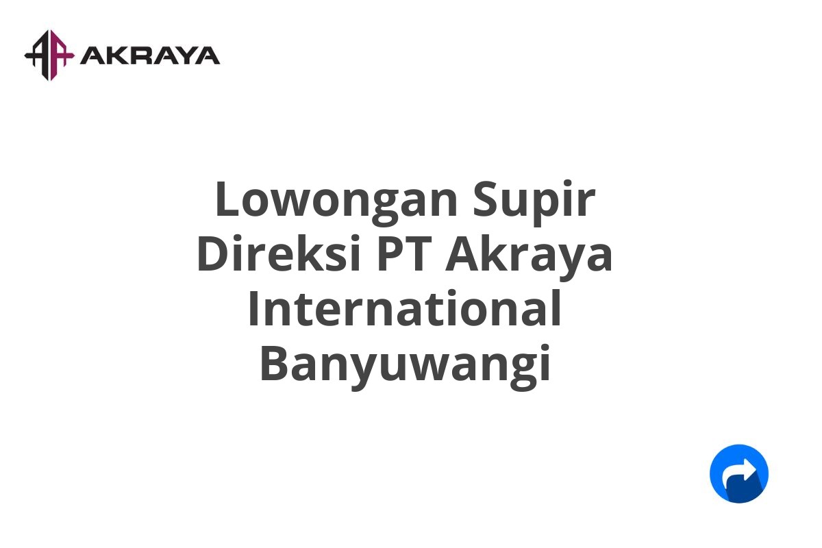 Lowongan Supir Direksi PT Akraya International Banyuwangi