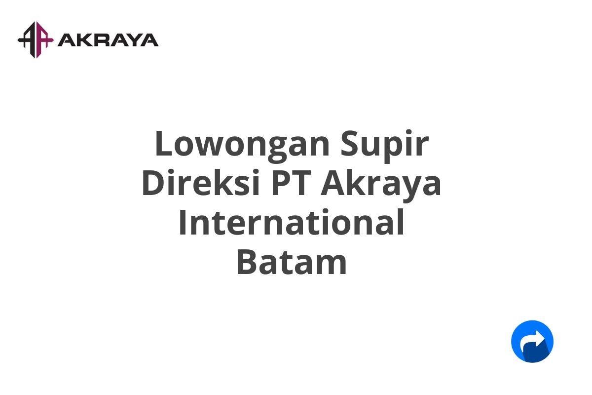 Lowongan Supir Direksi PT Akraya International Batam