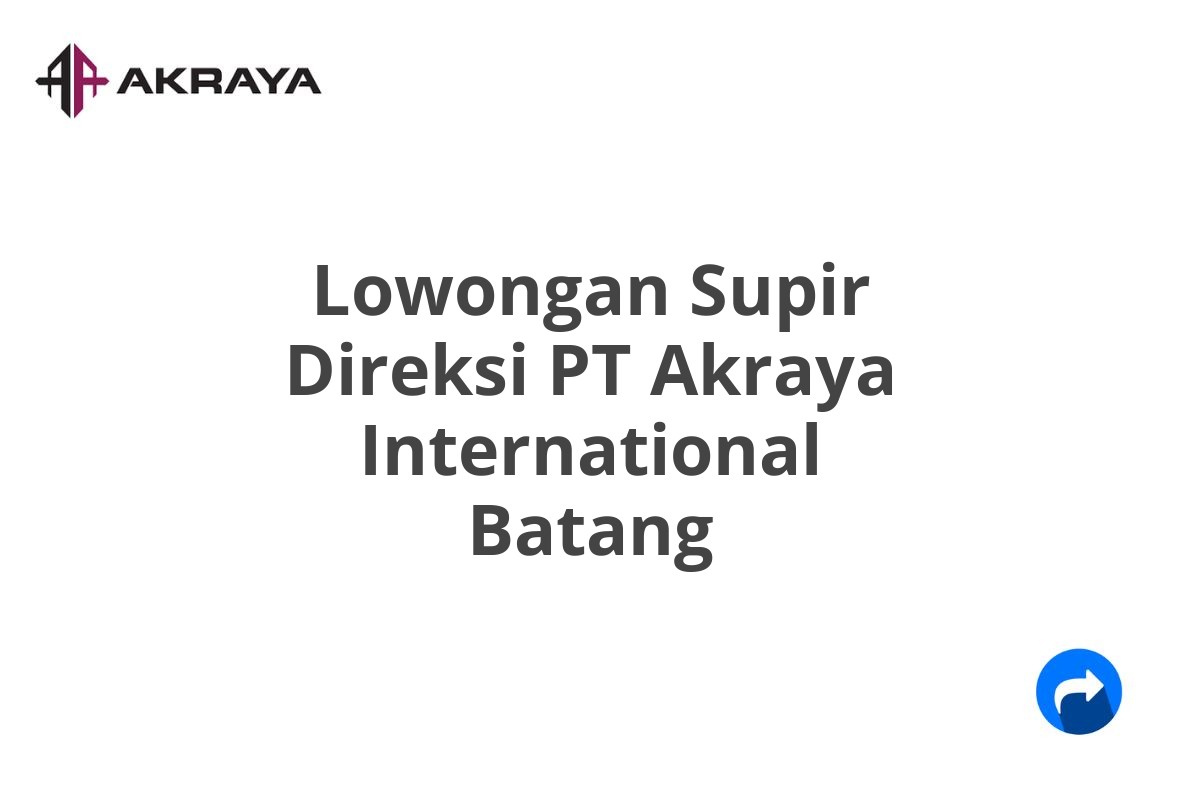 Lowongan Supir Direksi PT Akraya International Batang