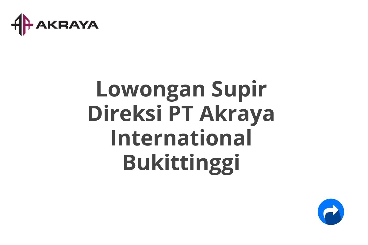 Lowongan Supir Direksi PT Akraya International Bukittinggi