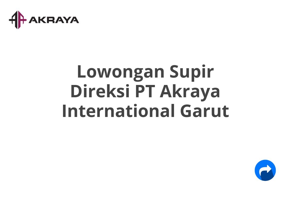 Lowongan Supir Direksi PT Akraya International Garut