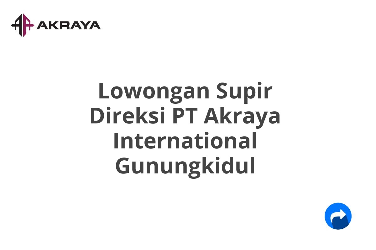 Lowongan Supir Direksi PT Akraya International Gunungkidul