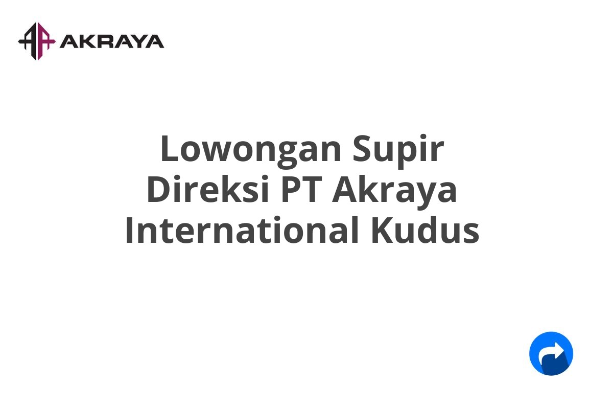 Lowongan Supir Direksi PT Akraya International Kudus