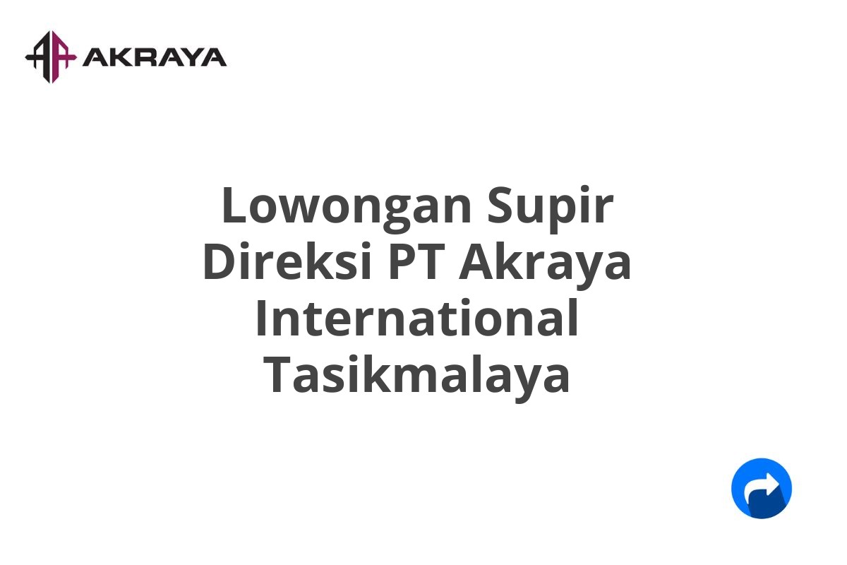 Lowongan Supir Direksi PT Akraya International Tasikmalaya