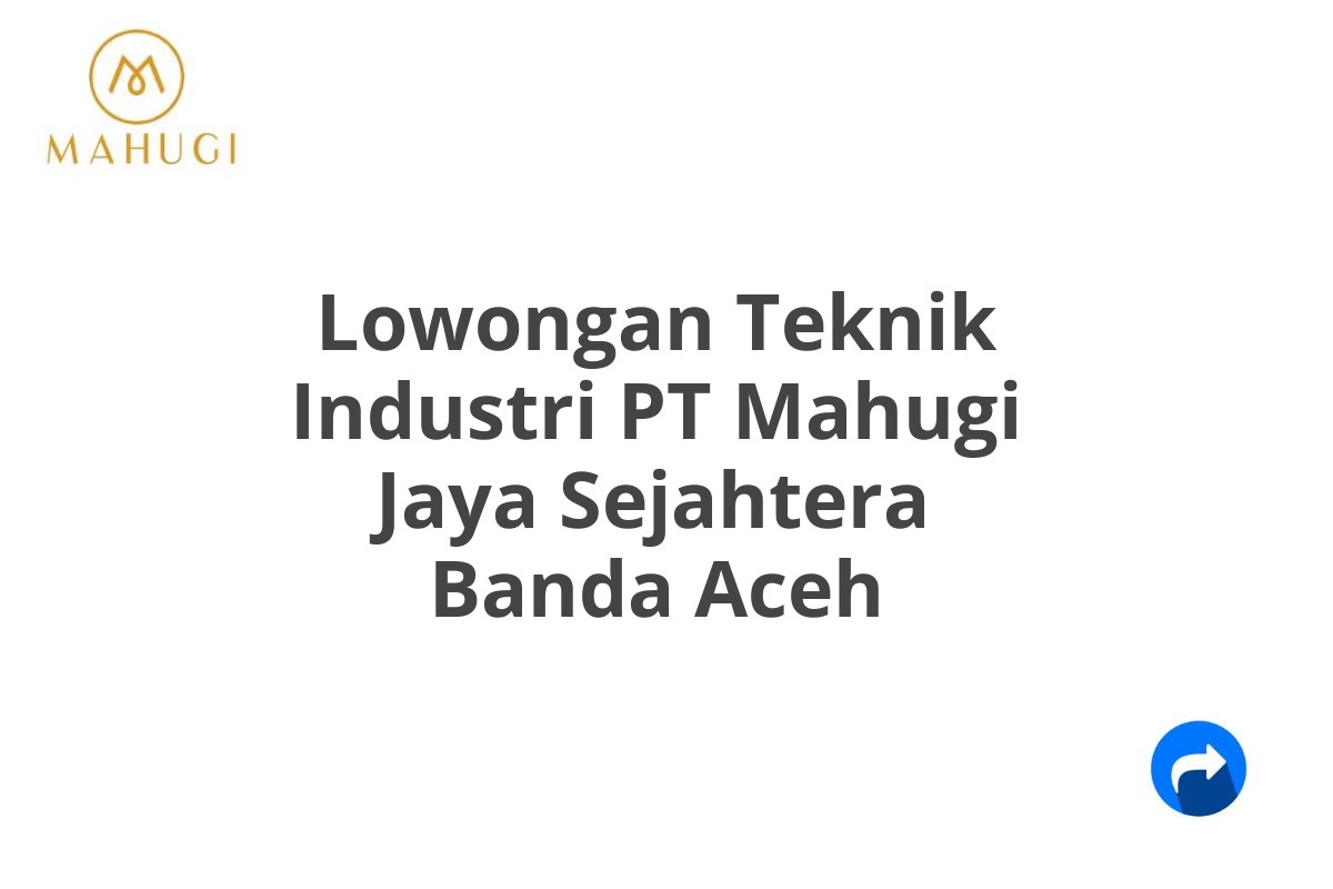 Lowongan Teknik Industri PT Mahugi Jaya Sejahtera Banda Aceh