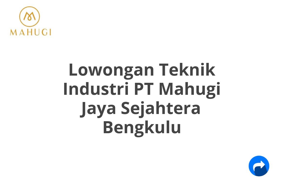 Lowongan Teknik Industri PT Mahugi Jaya Sejahtera Bengkulu