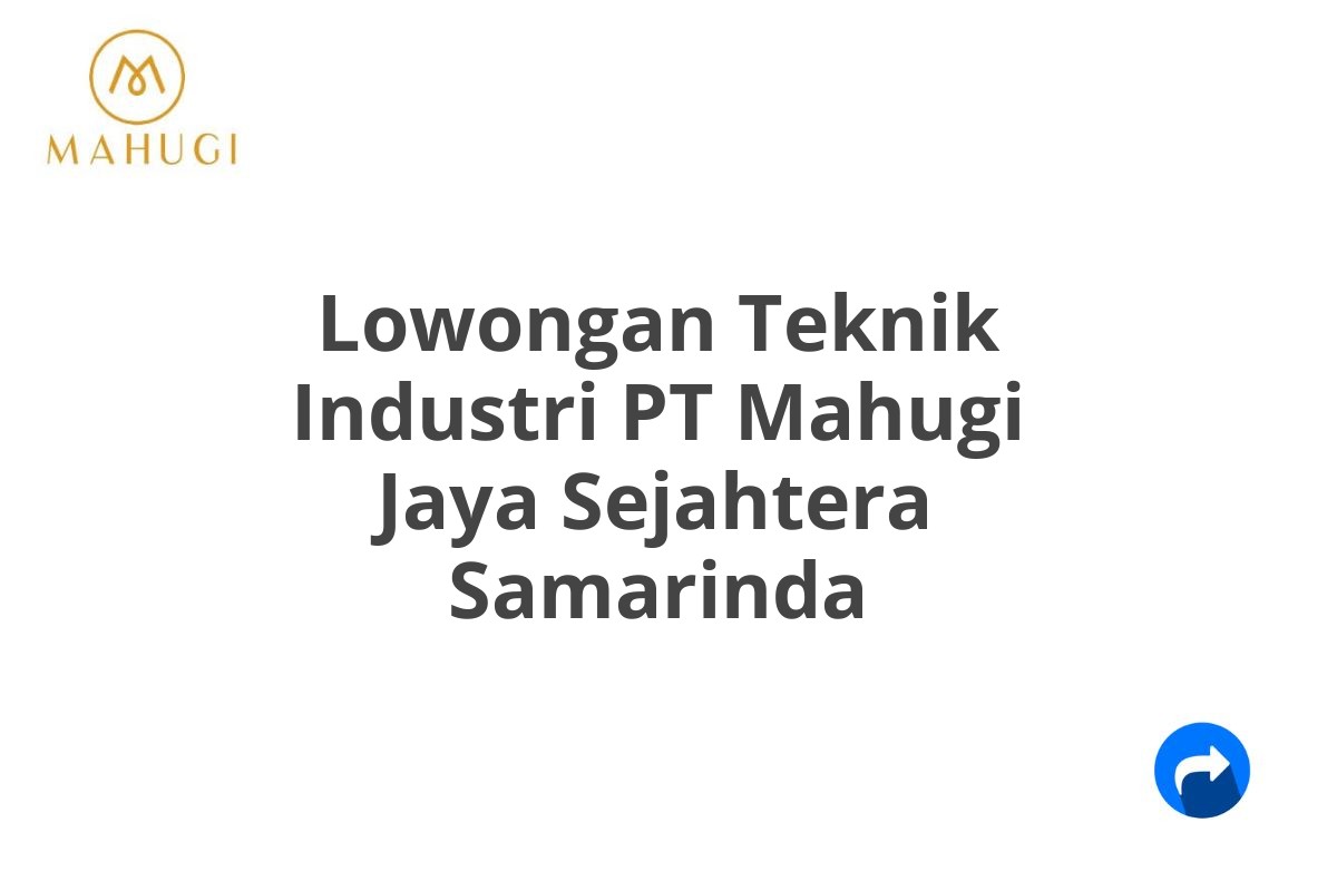 Lowongan Teknik Industri PT Mahugi Jaya Sejahtera Samarinda